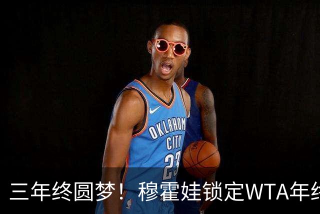 三年终圆梦！穆霍娃锁定WTA年终总决赛席位，年终阵容全部出炉