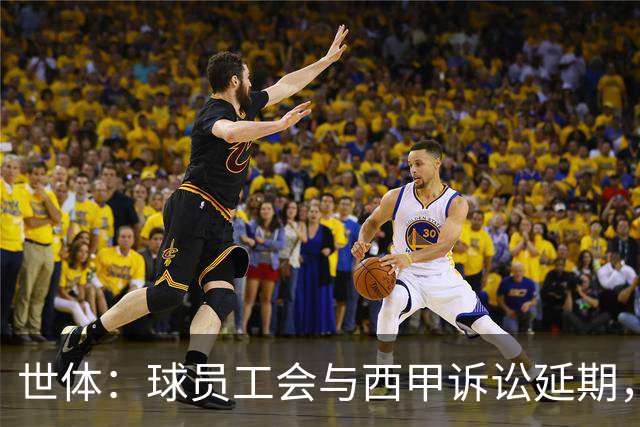 世体：球员工会与西甲诉讼延期，11月11日听证