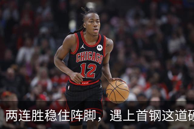 两连胜稳住阵脚，遇上首钢这道硬坎，要看外援能不能站出来
