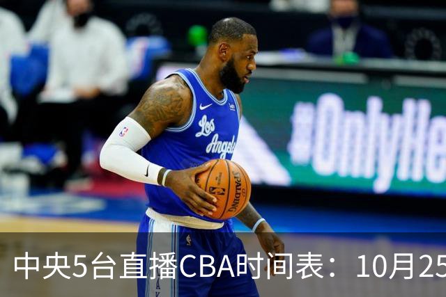 中央5台直播CBA时间表：10月25日CCTV5直播辽宁VS新疆冲击四连胜