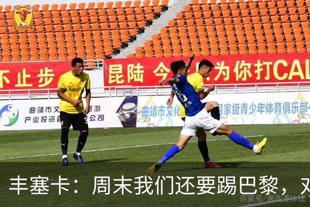 丰塞卡：周末我们还要踢巴黎，对阵霍芬海姆必须轮换