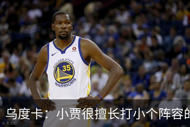乌度卡：小贾很擅长打小个阵容的五号位 我们喜欢他这方面的能力