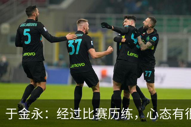 于金永：经过比赛历练，心态有很大变化；亚运很辛苦也很幸运