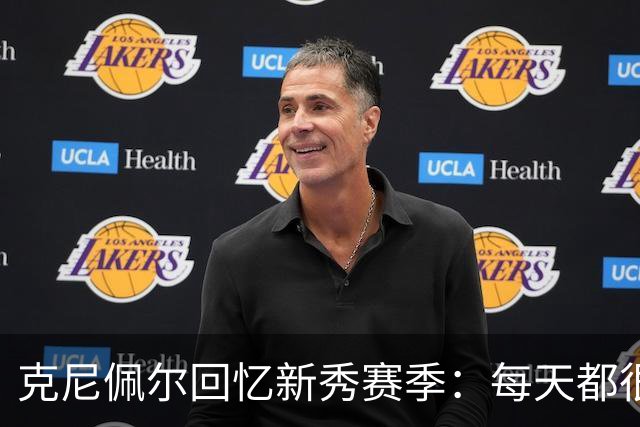 克尼佩尔回忆新秀赛季：每天都很焦虑 总担心教练队友怎么看我