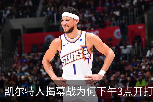 凯尔特人揭幕战为何下午3点开打？NBA首推三场连播