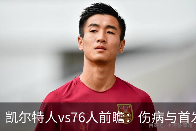 凯尔特人vs76人前瞻：伤病与首发待定