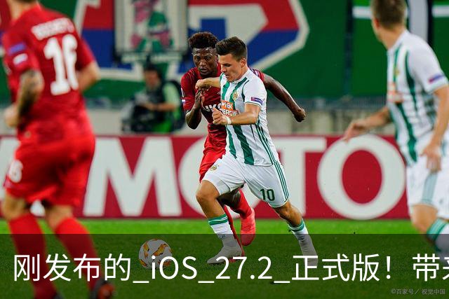 刚发布的 iOS 27.2 正式版！带来了新图标和多项新功能