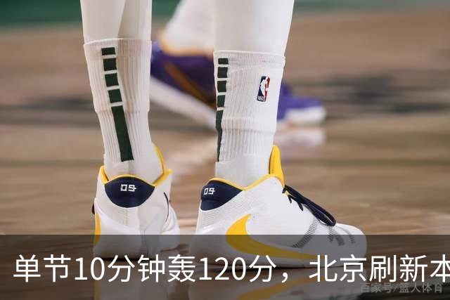 单节10分钟轰120分，北京刷新本季CBA单场新高