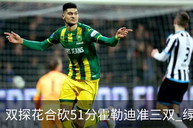 双探花合砍51分霍勒迪准三双 绿衫军轻取篮网