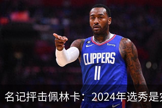名记抨击佩林卡：2024年选秀是灾难 克内克特布朗尼都未达NBA水准