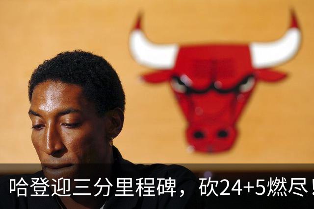哈登迎三分里程碑，砍24+5燃尽！奈何主帅太坑，领先15分就飘了
