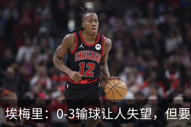 埃梅里：0-3输球让人失望，但要看到一些球员的进步