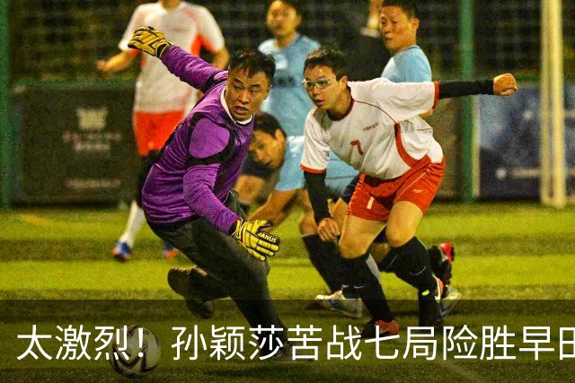 太激烈！孙颖莎苦战七局险胜早田希娜，豪取对早田希娜的22连胜