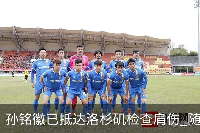 孙铭徽已抵达洛杉矶检查肩伤 随后将进行特训