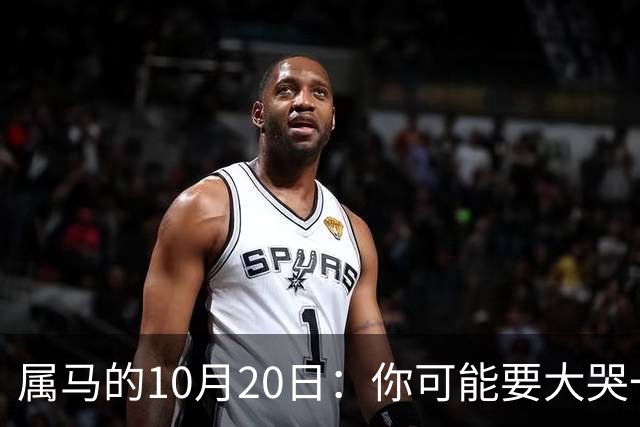 属马的10月20日：你可能要大哭一场，这是老天爷的安排
