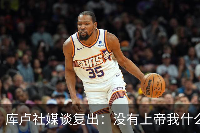 库卢社媒谈复出：没有上帝我什么也做不到，家人同样重要
