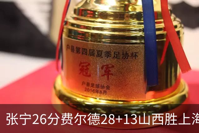张宁26分费尔德28+13山西胜上海 王哲林19+11