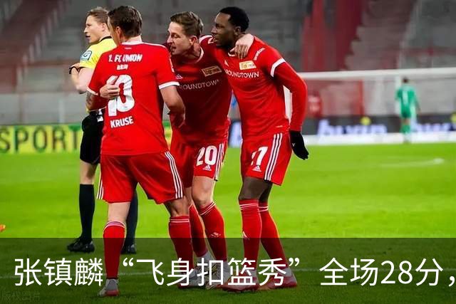张镇麟“飞身扣篮秀”全场28分，廖三宁空砍34分！上海男篮105-92北控两连胜