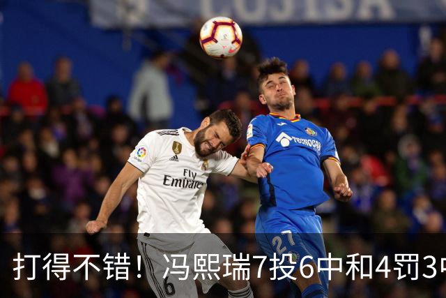 打得不错！冯熙瑞7投6中&4罚3中得到15分2板