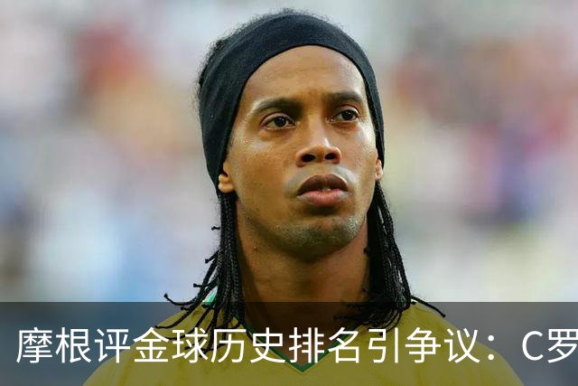 摩根评金球历史排名引争议：C罗第1 梅西无缘前三
