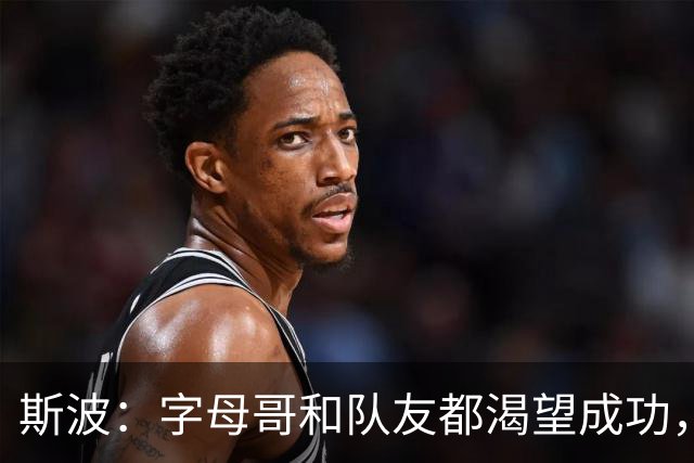 斯波：字母哥和队友都渴望成功，我们只是没按预期起步