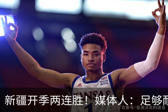新疆开季两连胜！媒体人：足够耐心等待对方犯错 要表扬艾孜麦提