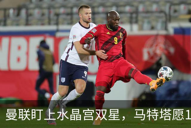 曼联盯上水晶宫双星，马特塔愿1月投奔老特拉福德
