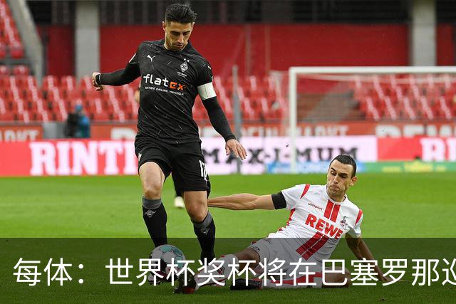 每体：世界杯奖杯将在巴塞罗那巡回展出，将举办四天展览会