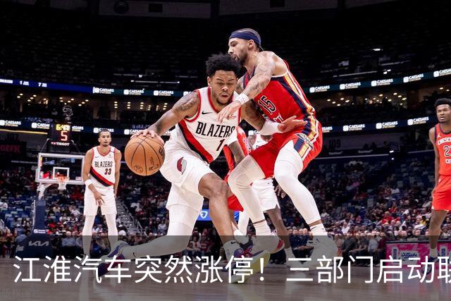 江淮汽车突然涨停！三部门启动联合调查，余承东表态，“正义的呼声”成舆论焦点