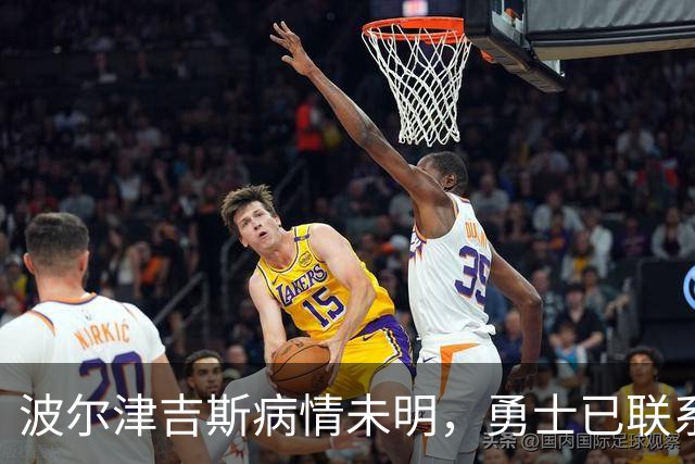 波尔津吉斯病情未明，勇士已联系雄鹿谈交易