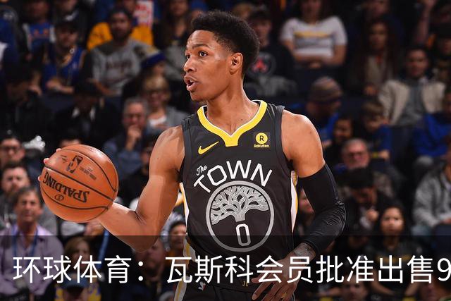 环球体育：瓦斯科会员批准出售90%足球股份