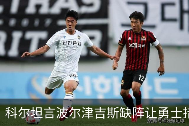 科尔坦言波尔津吉斯缺阵让勇士措手不及
