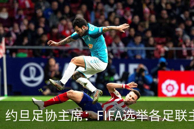 约旦足协主席：FIFA选举各足联主席无权干涉，不应容许任何胁迫