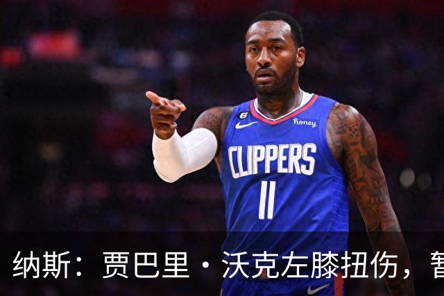 纳斯：贾巴里·沃克左膝扭伤，暂无更多伤情更新