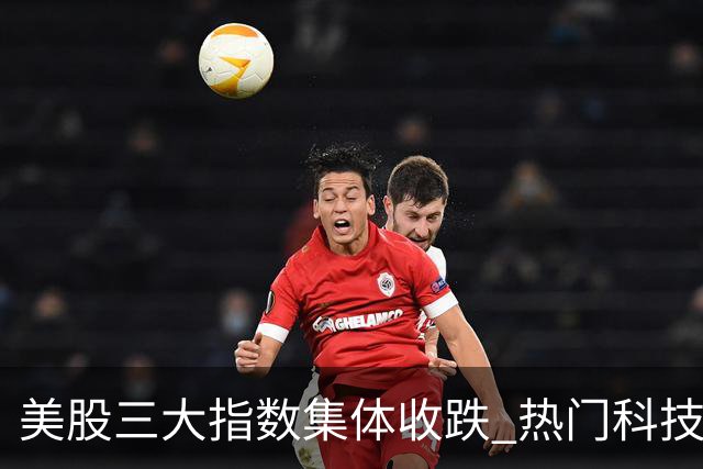 美股三大指数集体收跌 热门科技股普跌