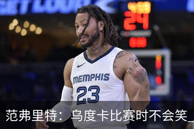 范弗里特：乌度卡比赛时不会笑 但除此之外他没个正形&非常幽默