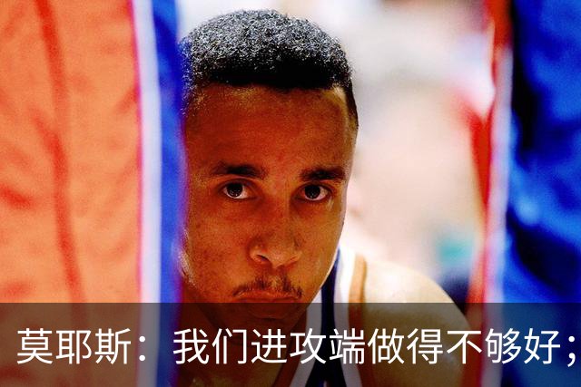 莫耶斯：我们进攻端做得不够好；裁判今天的表现真的很糟糕