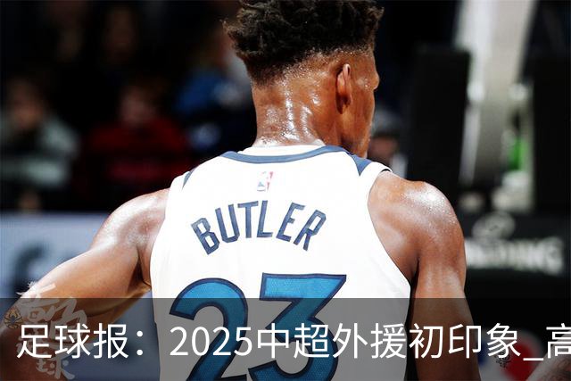 足球报：2025中超外援初印象 高性价比趋势更突出
