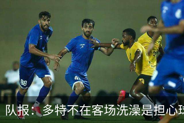 队报：多特不在客场洗澡是担心球场淋浴设施存在军团菌
