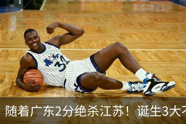 随着广东2分绝杀江苏！诞生3大不争事实，不是胡明轩最大功臣是他