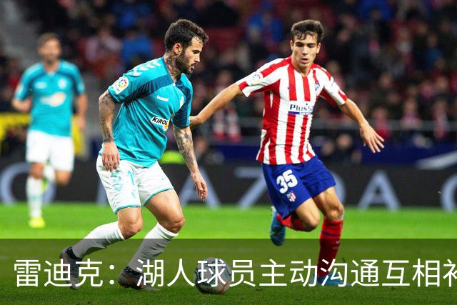 雷迪克：湖人球员主动沟通互相补位，这就是团队防守默契
