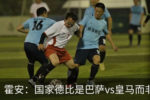 霍安：国家德比是巴萨vs皇马而非亚马尔vs姆巴佩 我们有争冠实力