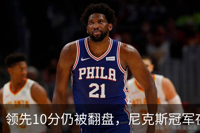 领先10分仍被翻盘，尼克斯冠军夜106比100输球