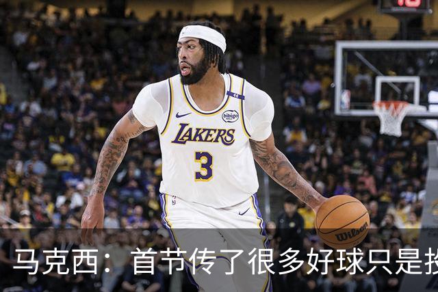 马克西：首节传了很多好球只是投丢了，我们会继续打磨