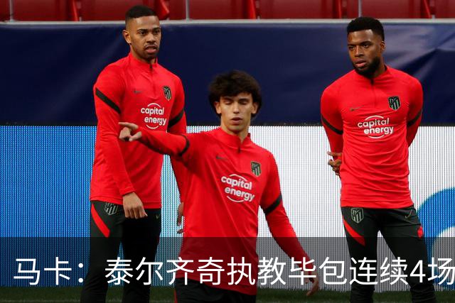 马卡：泰尔齐奇执教毕包连续4场不胜，球队必须立刻反弹