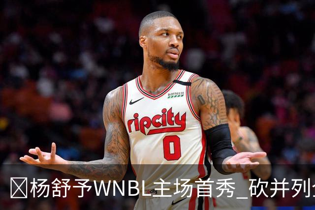 👏杨舒予WNBL主场首秀 砍并列全场最高20分3板1断 三分6中4