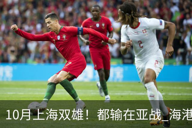 10月上海双雄！都输在亚战 海港厉害一点是联赛全胜 今年积分排名又比申花高