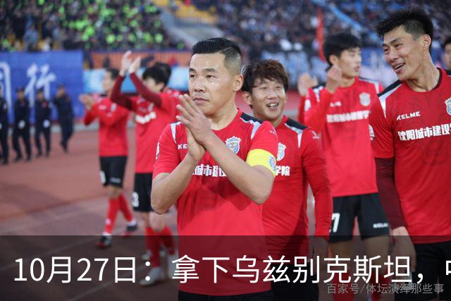 10月27日：拿下乌兹别克斯坦，中国男足本场共留下3个板上钉钉的事实，王钰栋未来可期