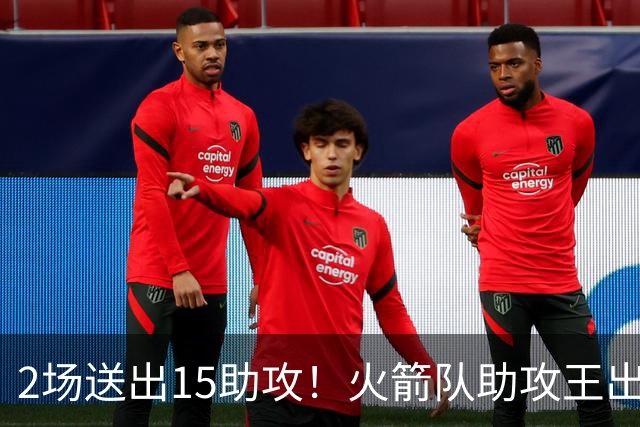 2场送出15助攻！火箭队助攻王出炉，比肩范乔丹，双核理顺进攻体系
