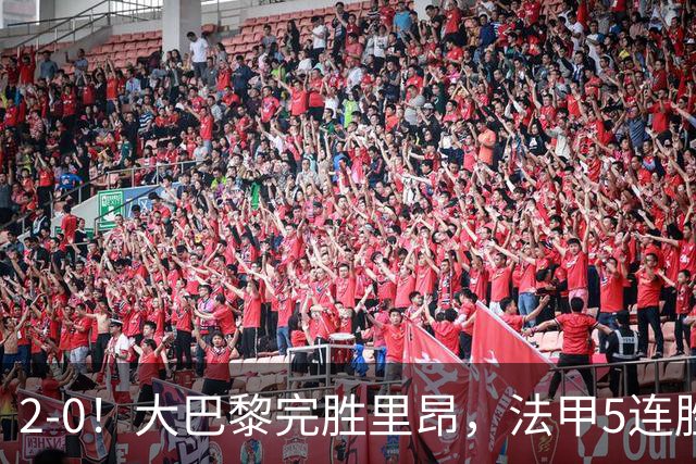 2-0！大巴黎完胜里昂，法甲5连胜+首次登顶，金球奖最佳俱乐部